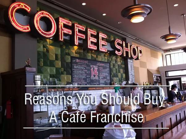 Reasons You Should Buy A Café Franchise
