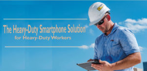 The Heavy-Duty Smartphone Solution for Heavy-Duty Workers